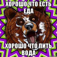 ХОРОШО ЧТО ЕСТЬ ЕДА ХОРОШО ЧТО ПИТЬ ВОДА