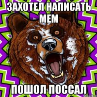 ЗАХОТЕЛ НАПИСАТЬ МЕМ ПОШОЛ ПОССАЛ