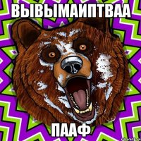 вывымаиптваа пааф