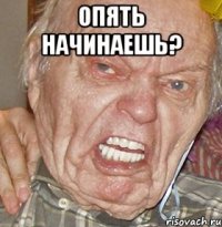 ОПЯТЬ НАЧИНАЕШЬ? 