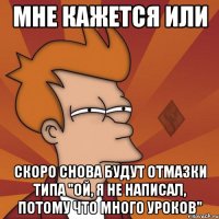 мне кажется или скоро снова будут отмазки типа "ой, я не написал, потому что много уроков"