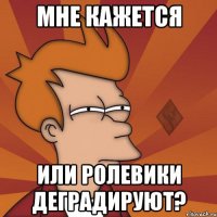 мне кажется или ролевики деградируют?