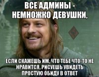 все админы - немножко девушки, если скажешь им, что тебе что-то не нравится, рисуешь увидеть простую обиду в ответ