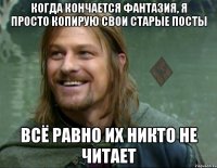 когда кончается фантазия, я просто копирую свои старые посты всё равно их никто не читает