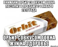 внимание орбит со вкусом говна поступит в продажу с 1 января 2015 года орбит совкусом говна жуй на здоровье