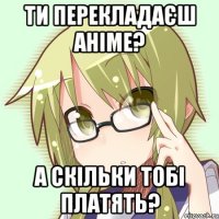 ти перекладаєш аніме? а скільки тобі платять?