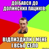 Доїбався до Долинских пациків, Відпиздили і мене і всьо село
