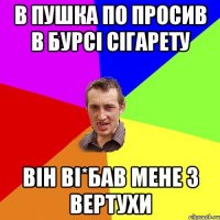 В Пушка по просив в бурсi сiгарету Вiн вi*бав мене з вертухи