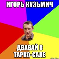 игорь кузьмич двавай в Тарко-Сале
