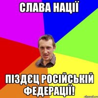 Слава нації піздєц російській федерації!
