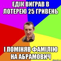 ЕДІК ВИГРАВ В ЛОТЕРЕЮ 25 ГРИВЕНЬ І ПОМІНЯВ ФАМІЛІЮ НА АБРАМОВИЧ