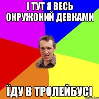 І тут я весь окружоний девками їду в тролейбусі
