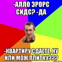 -Алло Эрорс сидс? -Да -Квартиру сдаете, ну или мож плитку???