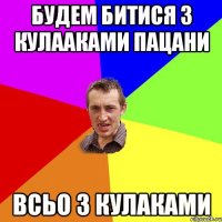 Будем битися з кулааками пацани всьо з кулаками