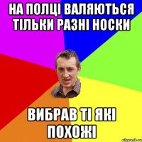 На полці валяються тільки разні носки вибрав ті які похожі