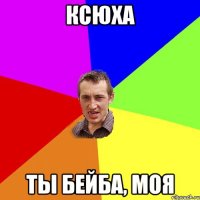 Ксюха Ты бейба, моя