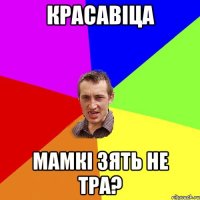 КРАСАВІЦА мамкі зять не тра?