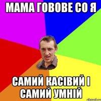 мама говове со я самий касівий і самий умній