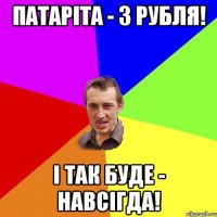 Патаріта - 3 рубля! І так буде - навсігда!