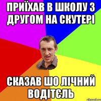 ПРИЇХАВ В ШКОЛУ З ДРУГОМ НА СКУТЕРІ СКАЗАВ ШО ЛІЧНИЙ ВОДІТЄЛЬ