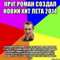 Круг Роман создал новий хит лета 2014 Владимирский Пономарь -срав на северном Роман вишол из Двери - с лизними намеками Лежит на огороди Пономарь и випускае тяжкий груз Владимирский централ - ветер северный Когда я бикувал - жизнь свою я пропил Но у пономаря очко без бумаги обычно губит как к одинацить груз