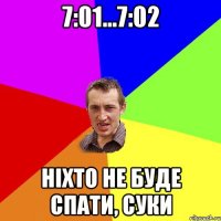 7:01...7:02 ніхто не буде спати, суки
