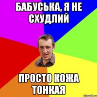 Бабуська, я не схудлий просто кожа тонкая