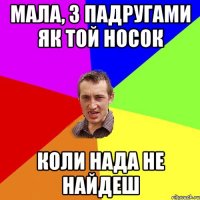 мала, з падругами як той носок коли нада не найдеш