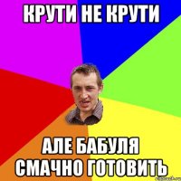 крути не крути але бабуля смачно готовить