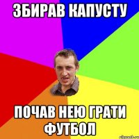 збирав капусту почав нею грати футбол
