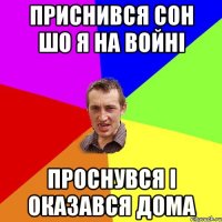 приснився сон шо я на войні проснувся і оказався дома