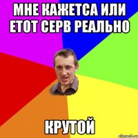 мне кажетса или етот серв реально КРУТОЙ