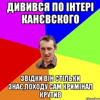 дивився по інтері канєвского звідки він стільки знає,походу сам кримінал крутив