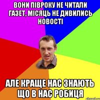 вони пiвроку не читали газет, мiсяць не дивились новостi але краще нас знають що в нас робиця