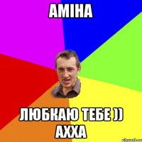 Аміна любкаю тебе )) ахха