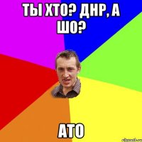 Ты хто? ДНР, а шо? АТО