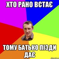 Хто рано встає Тому батько пізди дає
