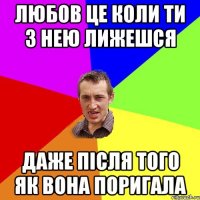 Любов це коли ти з нею лижешся даже після того як вона поригала