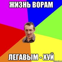 ЖИЗНЬ ВОРАМ ЛЕГАВЫМ - ХУЙ