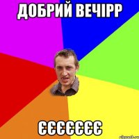 ДОбрий Вечірр Єєєєєєє