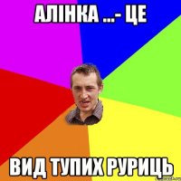 АЛІНКА ...- ЦЕ ВИД ТУПИХ РУРИЦЬ