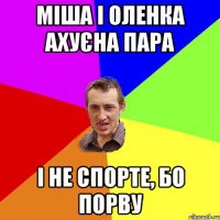 міша і оленка ахуєна пара і не спорте, бо порву