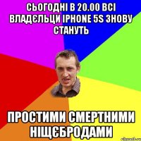 сьогодні в 20.00 всі владєльци iphone 5s знову стануть простими смертними ніщєбродами