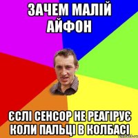 зачем малій айфон єслі сенсор не реагірує коли пальці в колбасі