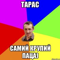 Тарас самий крупий паца)