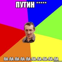 Путин ***** ла-ла-ла-ла-ла-ла-ла-ла-ла-ла