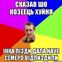 Сказав шо Козеець хуйня Інка пізди дала наче семеро відпиздили
