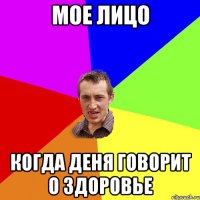 МОЕ ЛИЦО КОГДА ДЕНЯ ГОВОРИТ О ЗДОРОВЬЕ