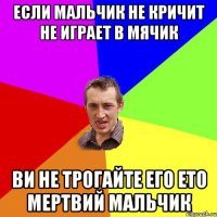 если мальчик не кричит не играет в мячик ви не трогайте его ето мертвий мальчик