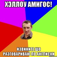Хэллоу Амигос! извините шо разговариваю по англиски